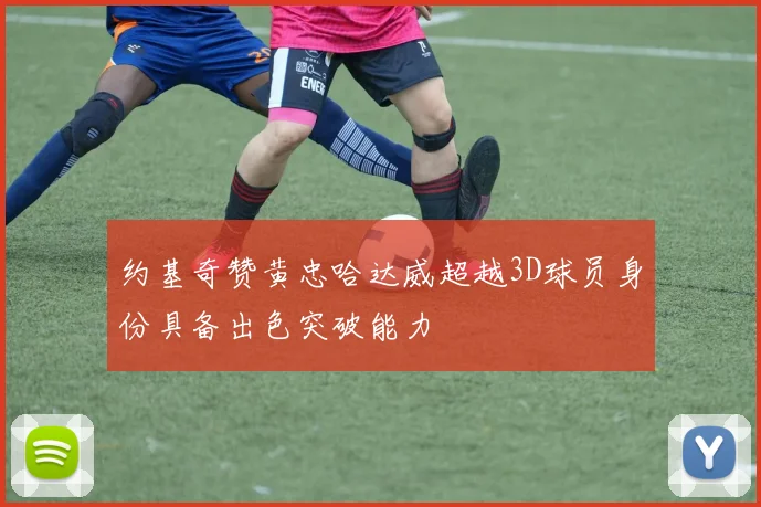 约基奇赞黄忠哈达威超越3D球员身份具备出色突破能力