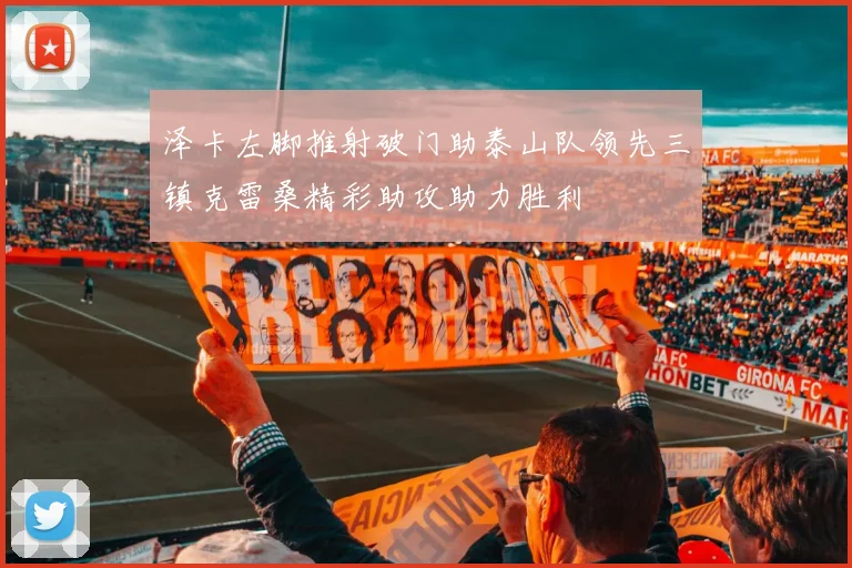 泽卡左脚推射破门助泰山队领先三镇克雷桑精彩助攻助力胜利