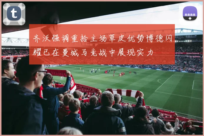 齐沃强调重拾主场草皮优势博德闪耀已在曼城马竞战中展现实力