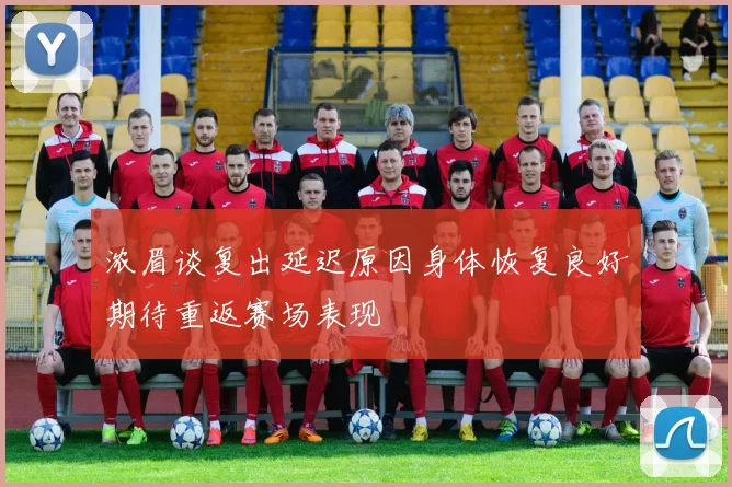 浓眉谈复出延迟原因身体恢复良好期待重返赛场表现