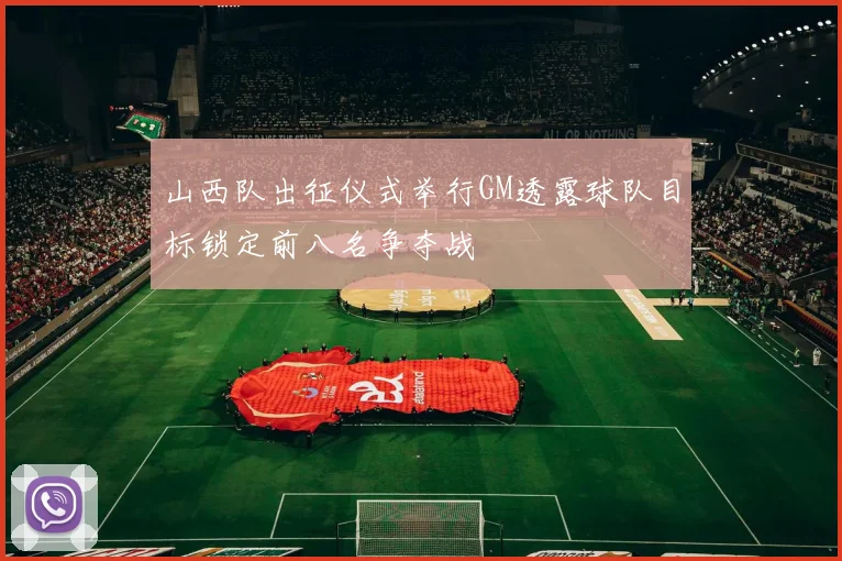 山西队出征仪式举行GM透露球队目标锁定前八名争夺战
