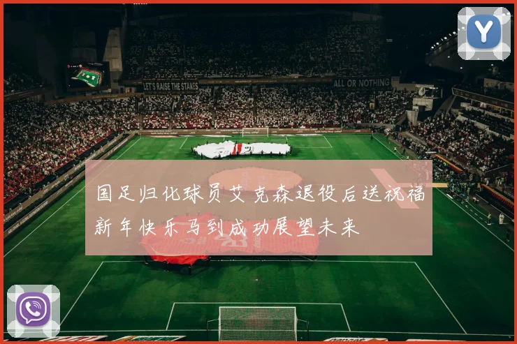 国足归化球员艾克森退役后送祝福新年快乐马到成功展望未来