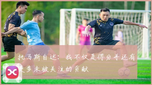 托马斯自述：我不仅是得分手还有更多未被关注的贡献