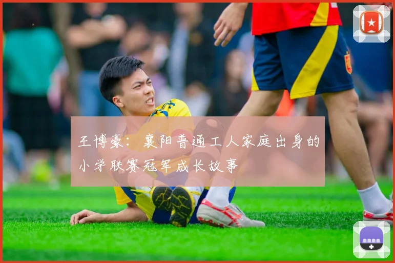 王博豪：襄阳普通工人家庭出身的小学联赛冠军成长故事