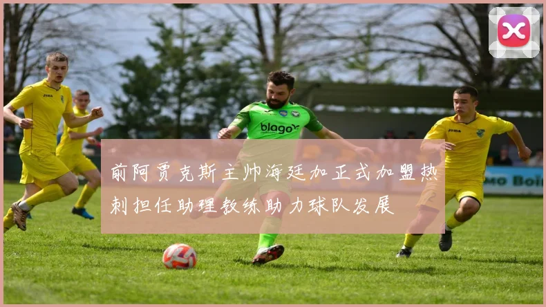 前阿贾克斯主帅海廷加正式加盟热刺担任助理教练助力球队发展