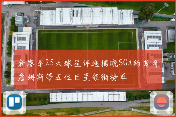 新赛季25大球星评选揭晓SGA约基奇詹姆斯等五位巨星领衔榜单