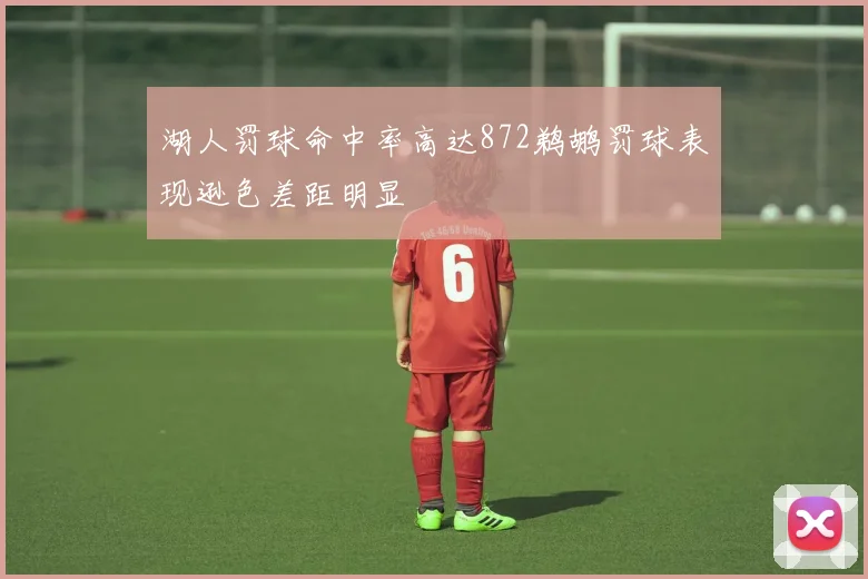 湖人罚球命中率高达872鹈鹕罚球表现逊色差距明显