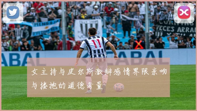 女主持与皮尔斯激辩感情界限亲吻与搂抱的道德考量