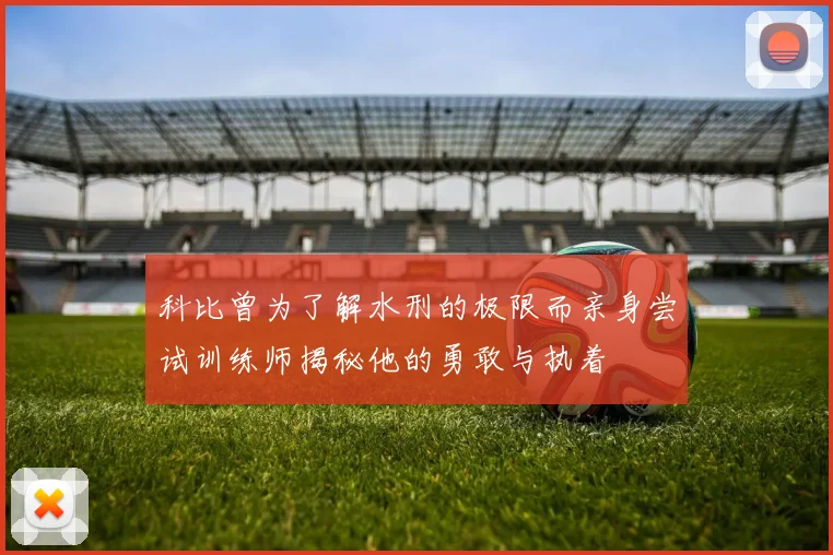 科比曾为了解水刑的极限而亲身尝试训练师揭秘他的勇敢与执着